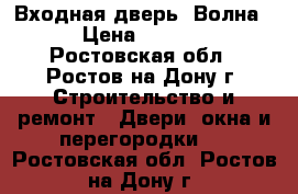 Входная дверь “Волна“ › Цена ­ 7 800 - Ростовская обл., Ростов-на-Дону г. Строительство и ремонт » Двери, окна и перегородки   . Ростовская обл.,Ростов-на-Дону г.